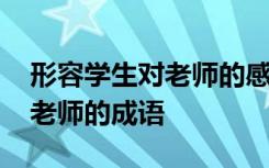 形容学生对老师的感恩的诗句 形容学生感恩老师的成语