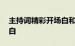 主持词精彩开场白和结束语 主持词精彩开场白