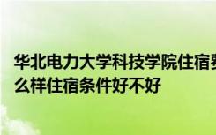 华北电力大学科技学院住宿费 华北电力大学科技学院宿舍怎么样住宿条件好不好