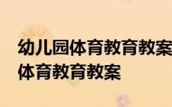 幼儿园体育教育教案大班40篇及反思 幼儿园体育教育教案