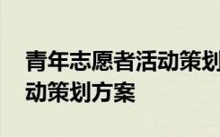 青年志愿者活动策划方案模板 青年志愿者活动策划方案