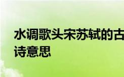 水调歌头宋苏轼的古诗意思 水调歌头苏轼全诗意思