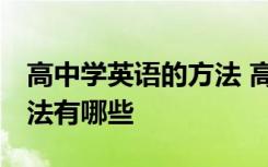 高中学英语的方法 高中如何学好英语 学习方法有哪些