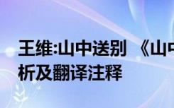 王维:山中送别 《山中送别》王维的诗原文赏析及翻译注释