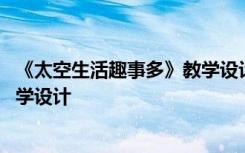 《太空生活趣事多》教学设计及反思 《太空生活趣事多》教学设计