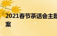 2021春节茶话会主题 春节茶话会主题活动方案