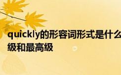 quickly的形容词形式是什么 quickly的形容词和副词的比较级和最高级