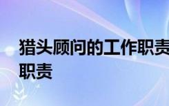 猎头顾问的工作职责有哪些 猎头顾问的工作职责