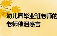 幼儿园毕业班老师的感言简短 幼儿园毕业班老师催泪感言