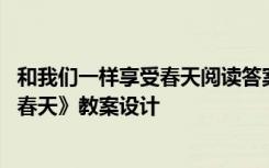 和我们一样享受春天阅读答案四年级 语文《和我们一样享受春天》教案设计