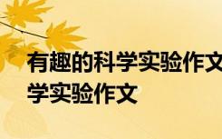 有趣的科学实验作文300字三年级 有趣的科学实验作文