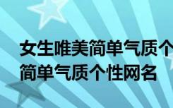 女生唯美简单气质个性网名两个字 女生唯美简单气质个性网名