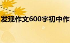 发现作文600字初中作文 发现发现作文600字