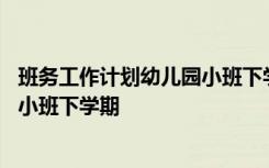 班务工作计划幼儿园小班下学期怎么写 班务工作计划幼儿园小班下学期