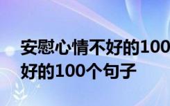 安慰心情不好的100个句子短句 安慰心情不好的100个句子