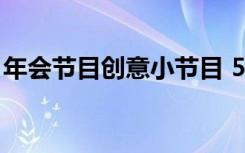 年会节目创意小节目 5个年会创意节目小游戏