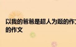 以我的爸爸是超人为题的作文400字 以我的爸爸是超人为题的作文