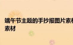 端午节主题的手抄报图片素材高清 端午节主题的手抄报图片素材