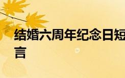 结婚六周年纪念日短语 结婚六周年纪念日感言