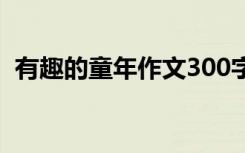 有趣的童年作文300字 童年趣事作文450字