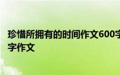 珍惜所拥有的时间作文600字记叙文 珍惜所拥有的时间_600字作文