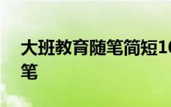 大班教育随笔简短100字 大班简短的教育随笔