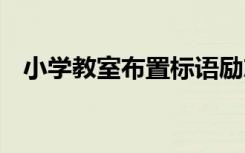 小学教室布置标语励志 最新小学教室标语