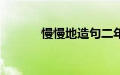 慢慢地造句二年级 慢慢地造句