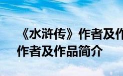 《水浒传》作者及作品简介概括 《水浒传》作者及作品简介