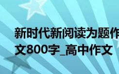 新时代新阅读为题作文800 新时代新阅读作文800字_高中作文