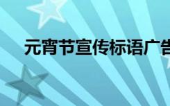 元宵节宣传标语广告 元宵宣传标语条幅