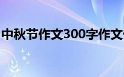 中秋节作文300字作文优秀 中秋节作文300字