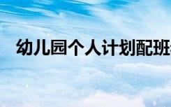 幼儿园个人计划配班老师 幼儿园个人计划