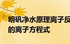 明矾净水原理离子反应方程式 明矾净水原理的离子方程式