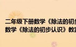 二年级下册数学《除法的初步认识》教案及反思 二年级下册数学《除法的初步认识》教案