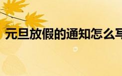 元旦放假的通知怎么写模版 元旦放假的通知