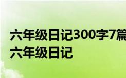 六年级日记300字7篇 六年级日记300字-小学六年级日记