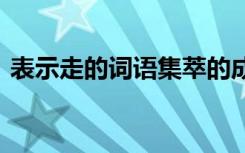 表示走的词语集萃的成语 表示走的词语集萃