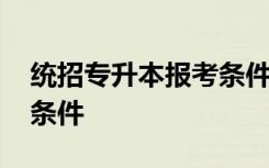 统招专升本报考条件河南 统招专升本的报考条件