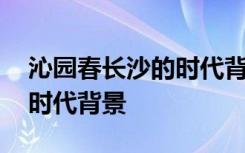 沁园春长沙的时代背景和意义 沁园春长沙的时代背景