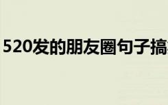 520发的朋友圈句子搞笑 520发的朋友圈句子