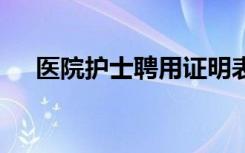 医院护士聘用证明表 医院护士聘用证明