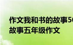 作文我和书的故事500字优秀作文 我和书的故事五年级作文