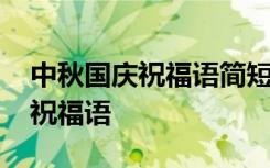 中秋国庆祝福语简短最新 最温馨的中秋国庆祝福语