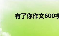 有了你作文600字 有了你初一作文