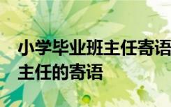 小学毕业班主任寄语10字短句 小学毕业生班主任的寄语