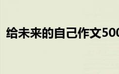 给未来的自己作文500字 给未来的自己作文