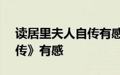 读居里夫人自传有感600字 读《居里夫人自传》有感