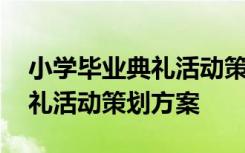 小学毕业典礼活动策划方案范文 小学毕业典礼活动策划方案