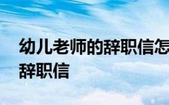 幼儿老师的辞职信怎么写 幼儿园老师的简单辞职信